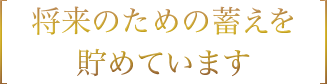 将来のための蓄えを貯めています