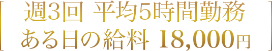 週3回 平均5時間勤務 ある日の給料 18,000円